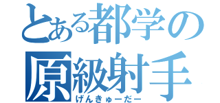 とある都学の原級射手（げんきゅーだー）