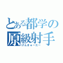 とある都学の原級射手（げんきゅーだー）