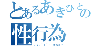 とあるあきひとの性行為（┌（┌＾ｏ＾）┐ホモォ…）