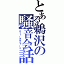 とある鵜沢の騒音会話（がくぅーきみちゃーん）