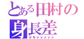 とある田村の身長差（ドヤァァァァァ）