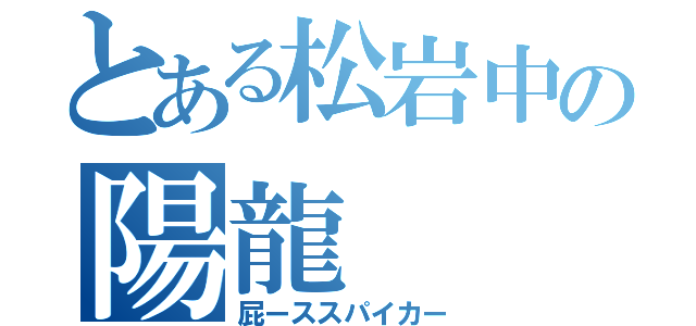 とある松岩中の陽龍（屁ーススパイカー）