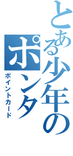 とある少年のポンタ（ポイントカード）