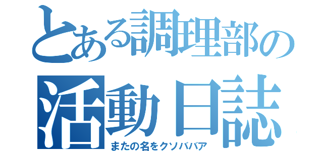 とある調理部の活動日誌（またの名をクソババア）