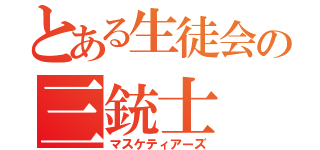 とある生徒会の三銃士（マスケティアーズ）