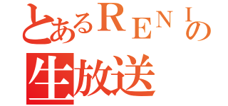 とあるＲＥＮＩＵＳの生放送（）