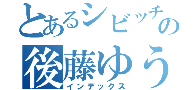 とあるシビッチの後藤ゆうき（インデックス）