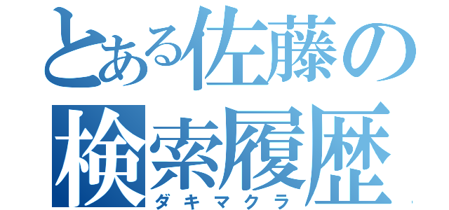 とある佐藤の検索履歴（ダキマクラ）