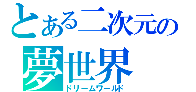 とある二次元の夢世界（ドリームワールド）