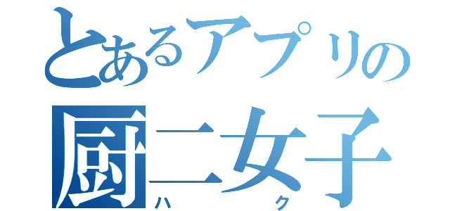 とあるアプリの厨二女子（ハク）