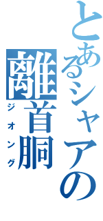 とあるシャアの離首胴（ジオング）