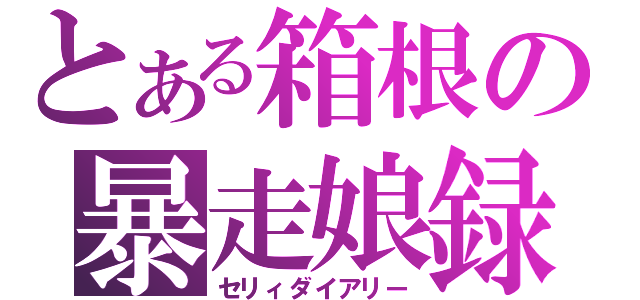 とある箱根の暴走娘録（セリィダイアリー）