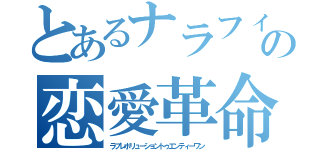 とあるナラフィーの恋愛革命２１（ラブレボリューショントゥエンティーワン）