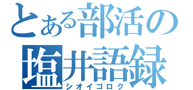 とある部活の塩井語録（シオイゴロク）