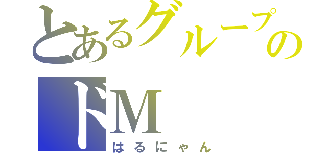 とあるグループのドＭ（はるにゃん）