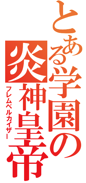 とある学園の炎神皇帝（フレムベルカイザー）