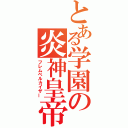 とある学園の炎神皇帝（フレムベルカイザー）