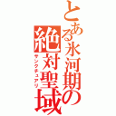 とある氷河期の絶対聖域（サンクチュアリ）