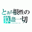 とある根性の算盡一切（［ＣＡＧＯ］ＯｗＯ－１Ｖ５）