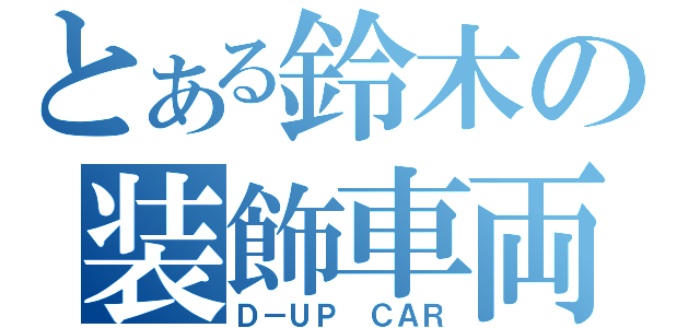 とある鈴木の装飾車両（Ｄ－ＵＰ ＣＡＲ）