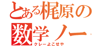 とある梶原の数学ノー（クレーよこせや）