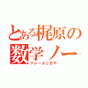 とある梶原の数学ノー（クレーよこせや）