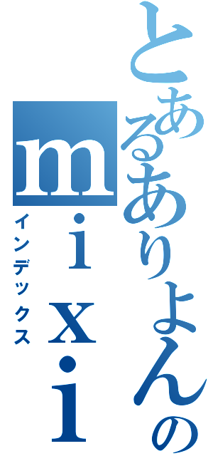 とあるありよんのｍｉｘｉ（インデックス）