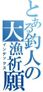 とある釣人の大漁祈願（インデックス）