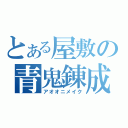 とある屋敷の青鬼錬成（アオオニメイク）