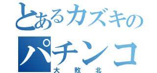 とあるカズキのパチンコ（大敗北）