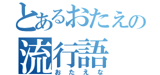 とあるおたえの流行語（おたえな）