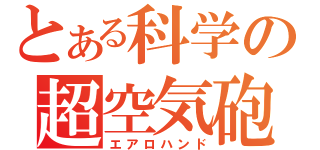 とある科学の超空気砲（エアロハンド）