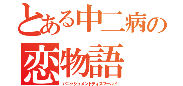 とある中二病の恋物語（パニッシュメントディスワールド）