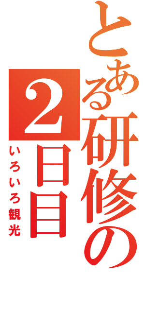 とある研修の２日目（いろいろ観光）