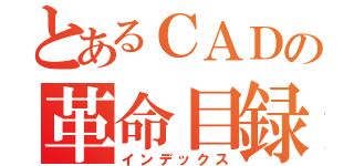 とあるＣＡＤの革命目録（インデックス）