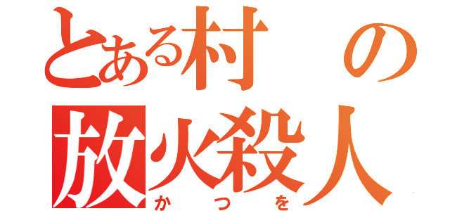 とある村の放火殺人（かつを）