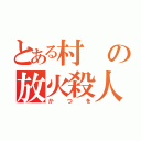 とある村の放火殺人（かつを）