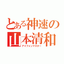 とある神速の山本清和（アイフォンマスター）