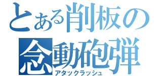 とある削板の念動砲弾（アタックラッシュ）