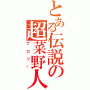 とある伝説の超菜野人（ブロリー）