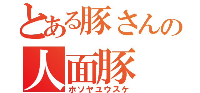 とある豚さんの人面豚（ホソヤユウスケ）