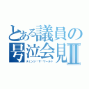 とある議員の号泣会見Ⅱ（チェンジ•ザ•ワールド）