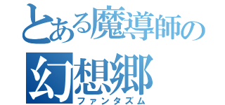 とある魔導師の幻想郷（ファンタズム）