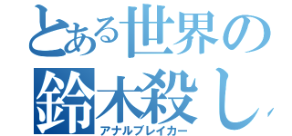 とある世界の鈴木殺し（アナルブレイカー）