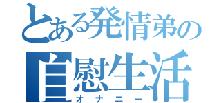 とある発情弟の自慰生活（オナニー）