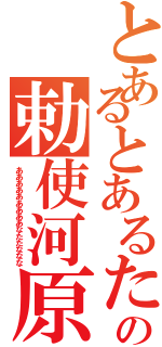 とあるとあるたたあああとあるとあるの勅使河原（あああああああああなたたななな）