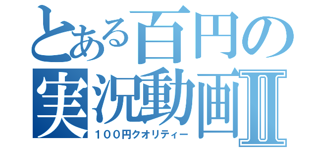 とある百円の実況動画Ⅱ（１００円クオリティー）