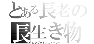 とある長老の長生き物語（ロングライフストーリー）