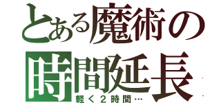 とある魔術の時間延長（軽く２時間…）