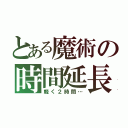 とある魔術の時間延長（軽く２時間…）